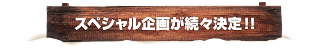 スペシャル企画が続々決定!!